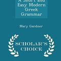 Cover Art for 9781297388651, A Short and Easy Modern Greek Grammar - Scholar's Choice Edition by Mary Gardner