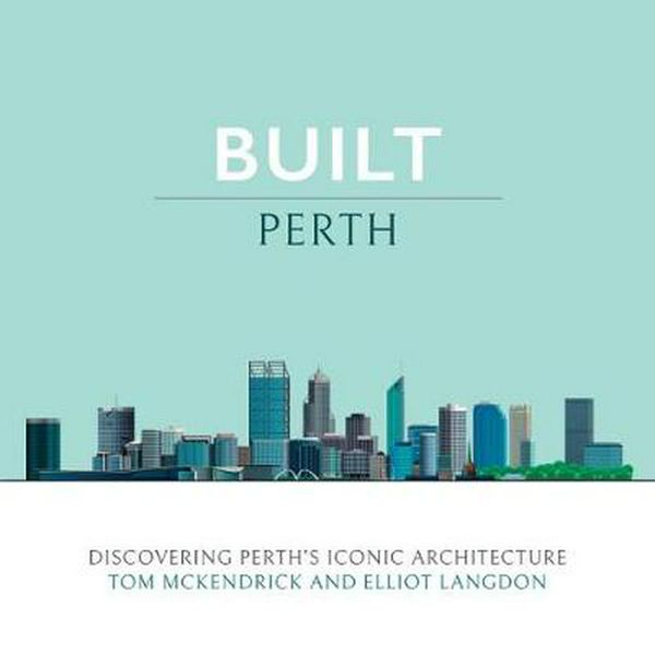 Cover Art for 9781925815498, Built Perth: Discovering Perth's Iconic Architecture by Tom McKendrick, Elliot Langdon