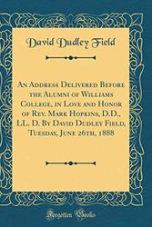 Cover Art for 9780656491728, An Address Delivered Before the Alumni of Williams College, in Love and Honor of Rev. Mark Hopkins, D.D., LL. D. By David Dudley Field, Tuesday, June 26th, 1888 (Classic Reprint) by David Dudley Field