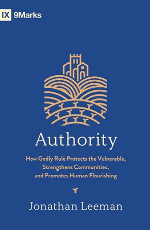 Cover Art for 9781433587634, Authority: How Godly Rule Protects the Vulnerable, Strengthens Communities, and Promotes Human Flourishing by Jonathan Leeman