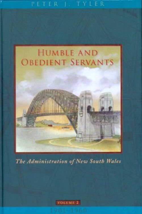 Cover Art for 9780868408248, Humble And Obedient Servants - The Administration of New South Wales Volume 2 1901-1960 by Peter J. Tyler