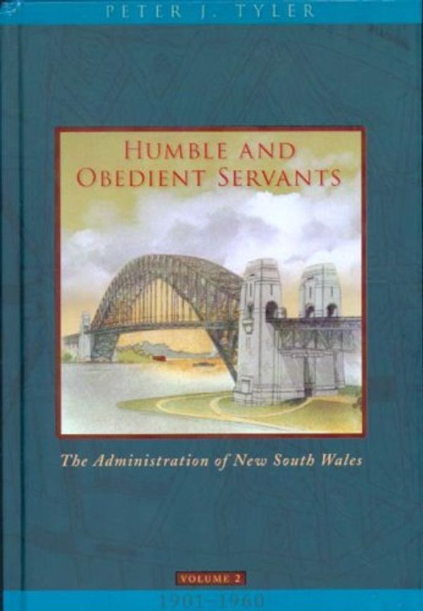 Cover Art for 9780868408248, Humble And Obedient Servants - The Administration of New South Wales Volume 2 1901-1960 by Peter J. Tyler