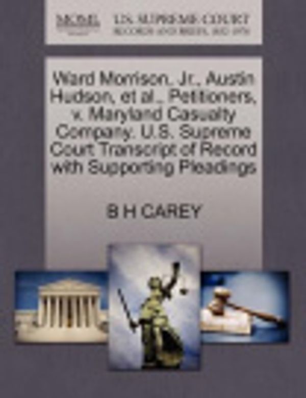 Cover Art for 9781270368540, Ward Morrison, Jr., Austin Hudson, et al., Petitioners, v. Maryland Casualty Company. U.S. Supreme Court Transcript of Record with Supporting Pleadings by B H CAREY