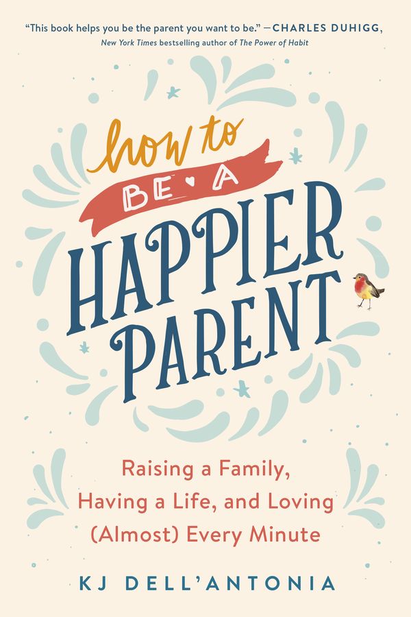 Cover Art for 9780735210509, How To Be A Happier Parent: Raising a Family, Having a Life and Loving (Almost) Every Minute by Dell'Antonia, Kj