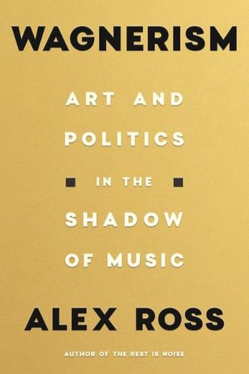 Cover Art for 9780374285937, Wagnerism: Art and Politics in the Shadow of Music by Alex Ross