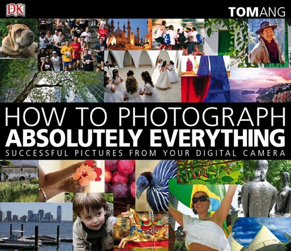 Cover Art for 9781405319850, How to Photograph Absolutely Everything: Successful Pictures From Your  Digital Camera by Tom Ang