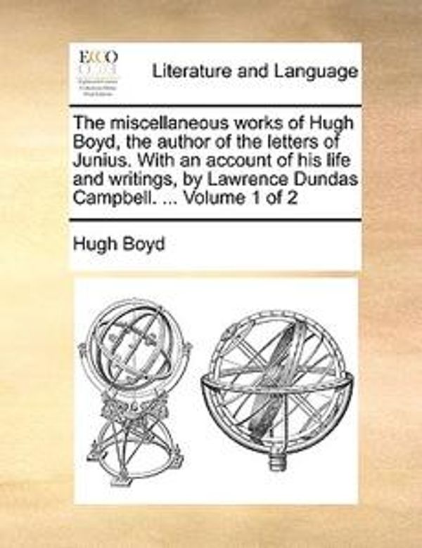 Cover Art for 9781140886532, The Miscellaneous Works of Hugh Boyd, the Author of the Letters of Junius. with an Account of His Life and Writings, by Lawrence Dundas Campbell. ... Volume 1 of 2 by Hugh Boyd