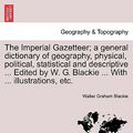 Cover Art for 9781240913046, The Imperial Gazetteer; A General Dictionary of Geography, Physical, Political, Statistical and Descriptive ... Edited by W. G. Blackie ... with ... I by Walter Graham Blackie