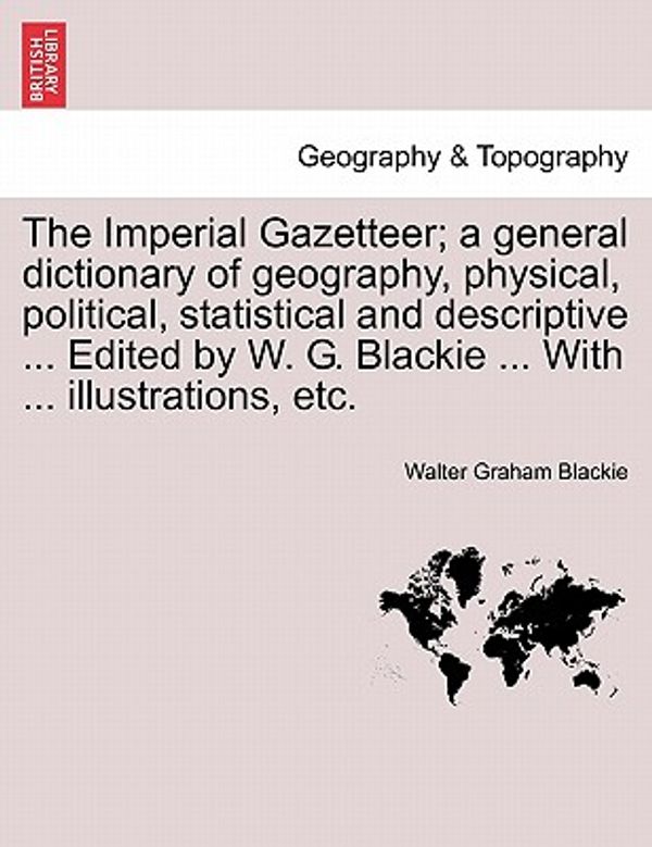 Cover Art for 9781240913046, The Imperial Gazetteer; A General Dictionary of Geography, Physical, Political, Statistical and Descriptive ... Edited by W. G. Blackie ... with ... I by Walter Graham Blackie