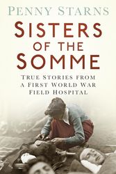 Cover Art for 9780750961622, Sisters of the Somme: True Stories from a First World War Field Hospital by Penny Starns