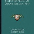 Cover Art for 9781164086796, Selected Prose of Oscar Wilde (1914) Selected Prose of Oscar Wilde (1914) by Oscar Wilde