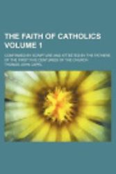 Cover Art for 9781236547149, The Faith of Catholics; Confirmed by Scripture and Attested by the Fathers of the First Five Centuries of the Church Volume 1 by Thomas John Capel