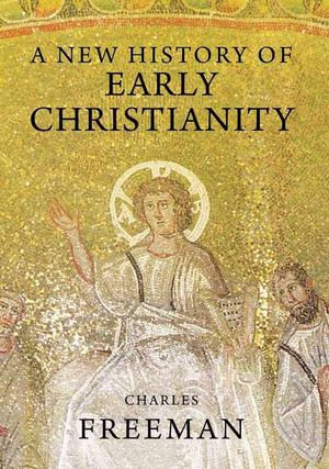 Cover Art for 9780300170832, A New History of Early Christianity by Charles Freeman