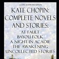 Cover Art for 9781080716234, Kate Chopin: Complete Novels and Stories: At Fault, Bayou Folk, A Night in Acadie, The Awakening, Uncollected Stories (Classic Illustrated Edition) by Chopin, Kate