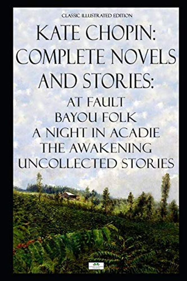 Cover Art for 9781080716234, Kate Chopin: Complete Novels and Stories: At Fault, Bayou Folk, A Night in Acadie, The Awakening, Uncollected Stories (Classic Illustrated Edition) by Chopin, Kate