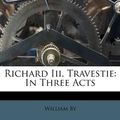Cover Art for 9781173763176, Richard III. Travestie by William By