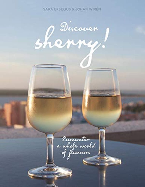Cover Art for 9789176994870, Discover sherry!: Encounter a whole world of flavours by Sara Ekselius, Wirén, Johan