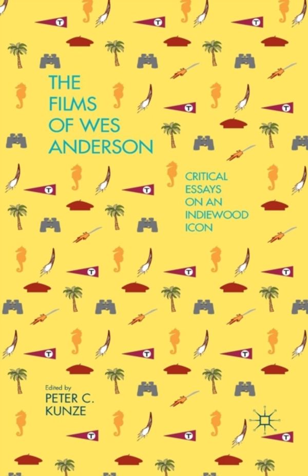 Cover Art for 9781349486922, The Films of Wes Anderson: Critical Essays on an Indiewood Icon by P. Kunze