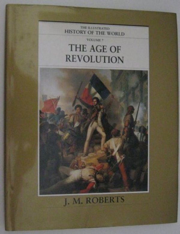 Cover Art for 9780783563060, The Age of Revolution (The Illustrated History of the World, Volume 7) by J. M., Illustrated by: Roberts