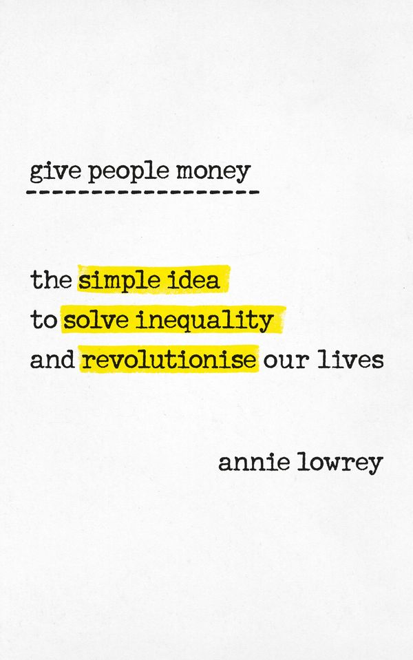 Cover Art for 9780753545775, Give People Money: The surprising story of the simple idea poised to solve inequality and revolutionise our working lives by Annie Lowrey