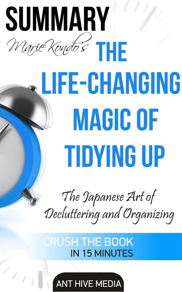 Cover Art for 9781311652560, Marie Kondo's The Life Changing Magic of Tidying Up: The Japanese Art of Decluttering and Organizing Summary by Ant Hive Media