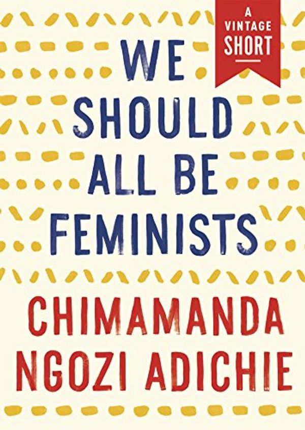 Cover Art for B00L0F01NK, We Should All Be Feminists (Kindle Single) (A Vintage Short) by Chimamanda Ngozi Adichie