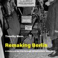 Cover Art for 9780262539777, Remaking Berlin: A History of the City through Infrastructure, 1920-2020 (Infrastructures) by Timothy Moss