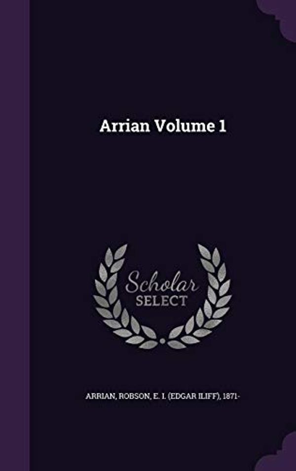 Cover Art for 9781341976230, Arrian Volume 1 by Arrian Arrian, E 1871- Robson