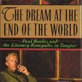 Cover Art for 9780060165710, The Dream at the End of the World: Paul Bowles and the Literary Renegades in Tangier by Michelle Green