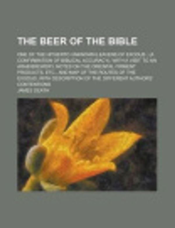 Cover Art for 9781236983077, The Beer of the Bible; One of the Hitherto Unknown Leavens of Exodus; (A Confirmation of Biblical Accuracy), with a Visit to an Arab Brewery, Notes on ... and Map of the Routes of the Exodus, with by James Death
