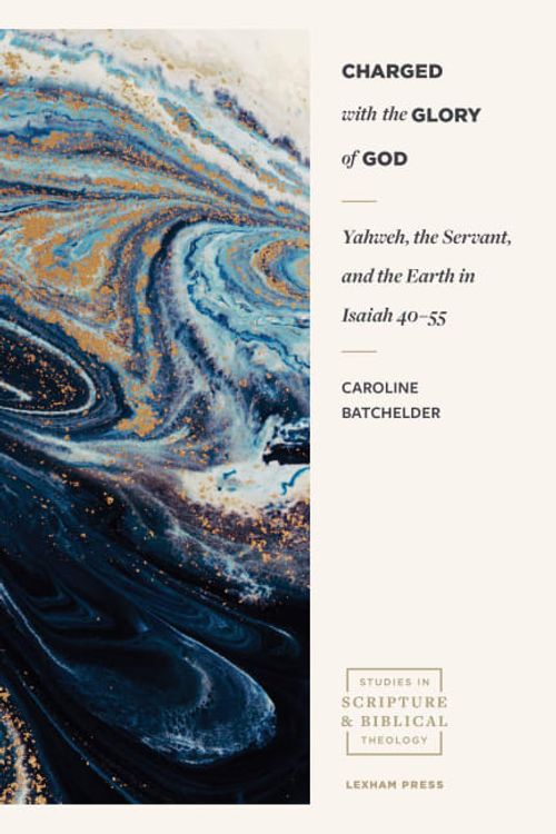 Cover Art for 9781683594093, Charged with the Glory of God: Yahweh, the Servant, and the Earth in Isaiah 40-55 (Studies in Scripture and Biblical Theology) by Caroline Batchelder