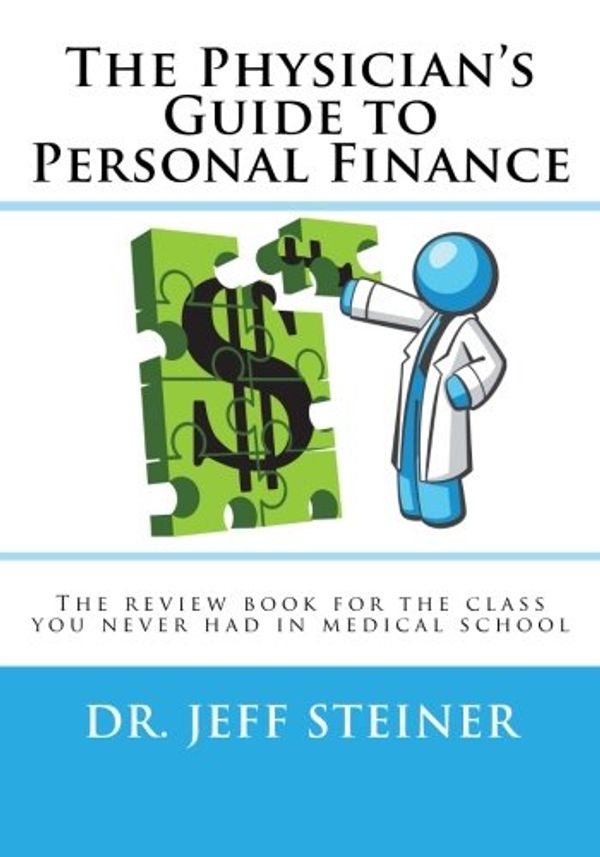 Cover Art for 9780989840101, The Physician's Guide to Personal Finance: The review book for the class you never had in medical school by Jeff Steiner D.O.
