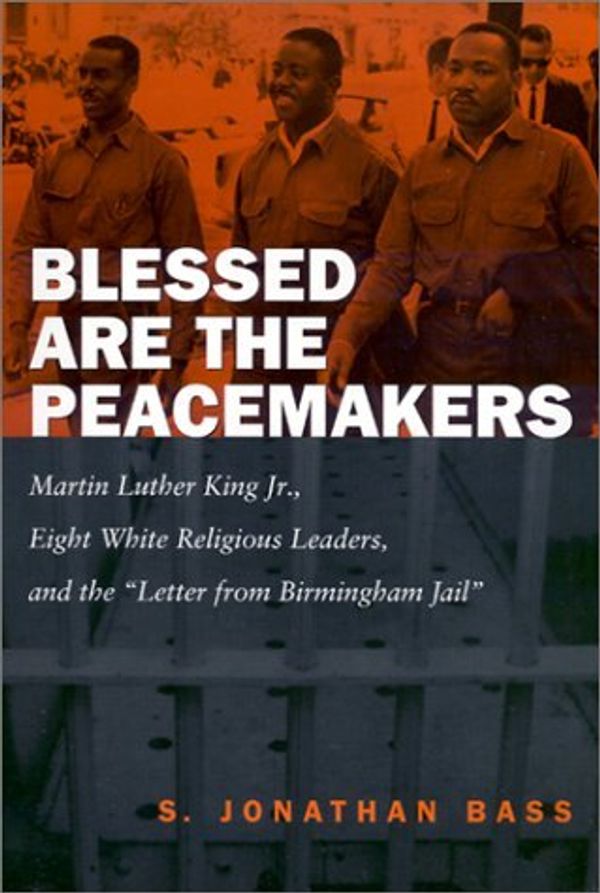 Cover Art for B008KXA61M, [ { BLESSED ARE THE PEACEMAKERS: MARTIN LUTHER KING JR., EIGHT WHITE RELIGIOUS LEADERS, AND THE LETTERS FROM BIRMINGHAM JAIL"" } ] by Bass, S. Jonathan (AUTHOR) Mar-01-2002 [ Paperback ] by S. Jonathan Bass