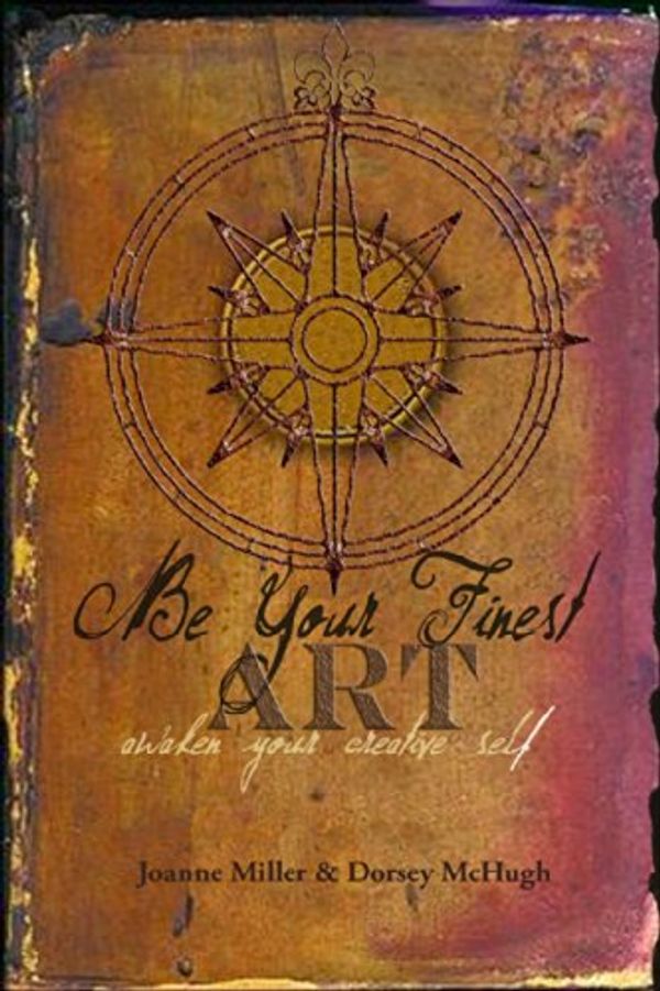 Cover Art for 9780988255814, Be Your Finest Art by Dorsey McHugh; Joanne Miller