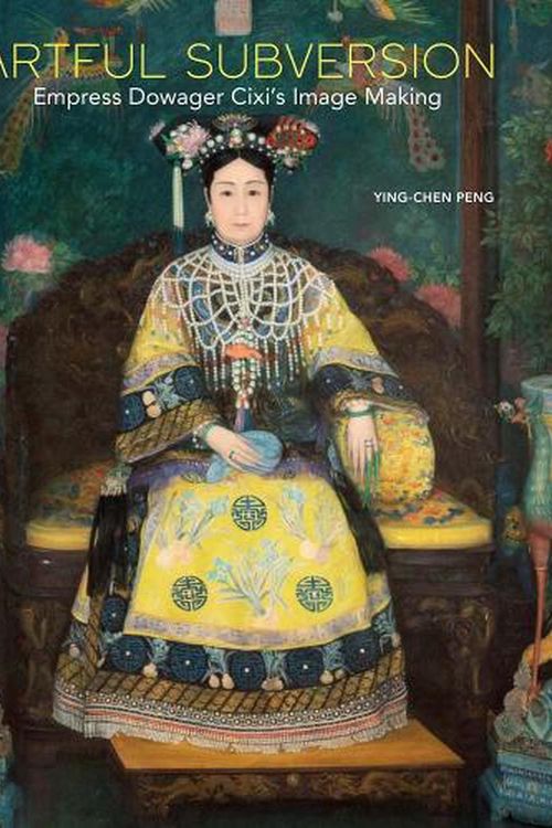 Cover Art for 9780300263435, Artful Subversion: Empress Dowager Cixi's Image Making by Peng, Ying-chen