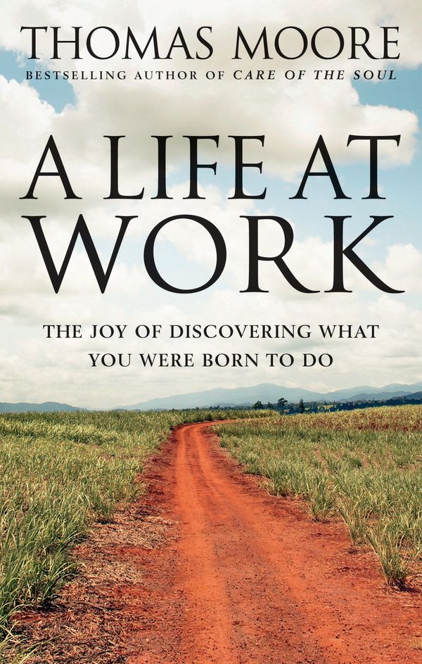 Cover Art for 9780749939977, A Life At Work: The joy of discovering what you were born to do by Thomas Moore