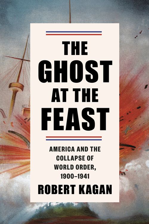 Cover Art for 9780307262943, The Ghost at the Feast: America and the Collapse of World Order, 1900-1941 (Dangerous Nation Trilogy) by Robert Kagan