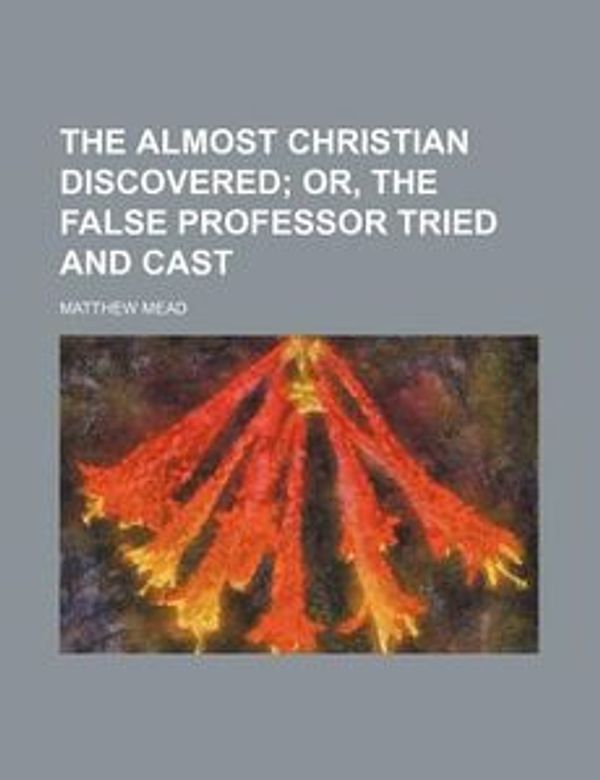 Cover Art for 9781459004399, Almost Christian Discovered; Or, the False Professor Tried a by Matthew Mead