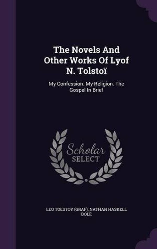 Cover Art for B01K3RPU9K, The Novels and Other Works of Lyof N. Tolstoi: My Confession. My Religion. the Gospel in Brief by Leo Tolstoy (Graf) (2016-04-25) by Leo Tolstoy (Graf)