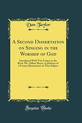 Cover Art for 9780483443570, A Second Dissertation on Singing in the Worship of God: Introduced With Two Letters to the Revd. Mr. Gilbert Boyce, in Defence of a Former Dissertation on That Subject (Classic Reprint) by Dan Taylor