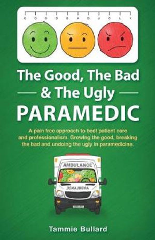 Cover Art for 9780648880806, The Good, The Bad & The Ugly Paramedic: Growing the good, breaking the bad and undoing the ugly in paramedicine by Tammie Bullard