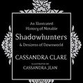 Cover Art for B01J4O9E2W, An Illustrated History of Notable Shadowhunters and Denizens of Downworld by Cassandra Clare