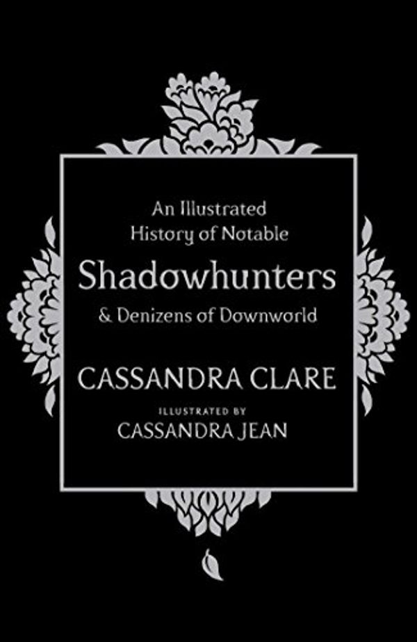 Cover Art for B01J4O9E2W, An Illustrated History of Notable Shadowhunters and Denizens of Downworld by Cassandra Clare