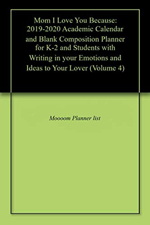 Cover Art for B07RT6FGR4, Mom I Love You Because: 2019-2020 Academic Calendar and Blank Composition Planner for K-2 and Students with Writing in your Emotions and Ideas to Your Lover (Volume 4) by Planner List, Moooom