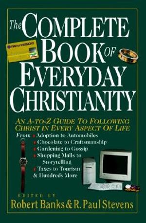 Cover Art for 9780830814541, The Complete Book of Everyday Christianity: An A-To-Z Guide to Following Christ in Every Aspect of Life by Robert Banks, R. Paul Stevens