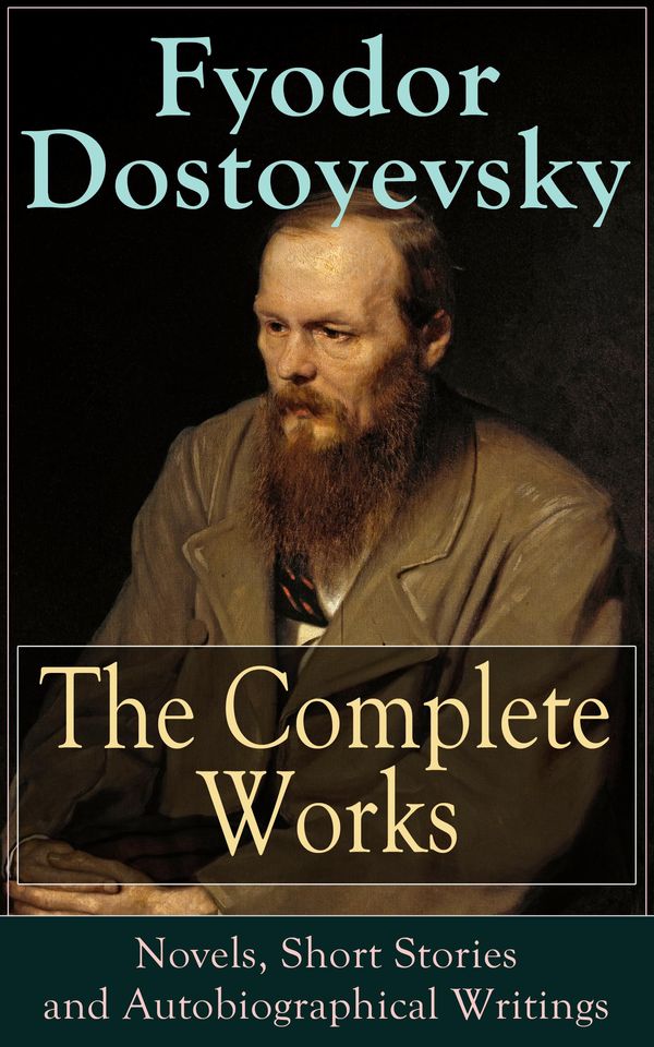 Cover Art for 9788026837138, The Complete Works of Fyodor Dostoyevsky: Novels, Short Stories and Autobiographical Writings by Fyodor Dostoyevsky