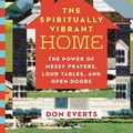 Cover Art for 9780830836451, The Spiritually Vibrant Home: The Power of Messy Prayers, Loud Tables, and Open Doors by Don Everts
