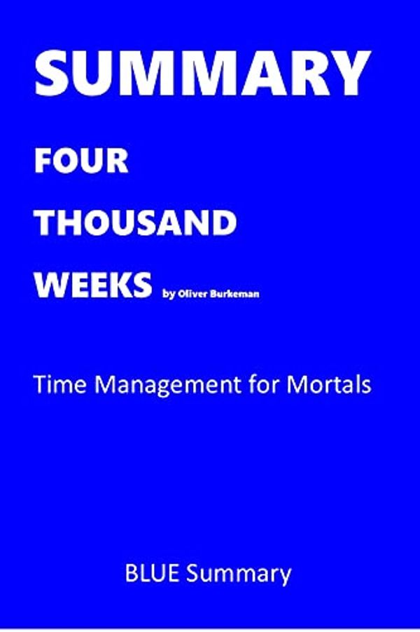 Cover Art for B09CQH98HM, SUMMARY FOUR THOUSAND WEEKS by Oliver Burkeman: Time Management for Mortals by Blue Summary