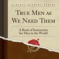 Cover Art for 9781331813200, True Men as We Need Them: A Book of Instruction for Men in the World (Classic Reprint) by O'reilly, Bernard