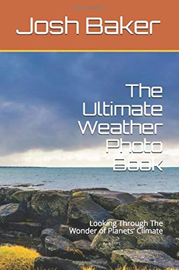 Cover Art for 9781717714763, The Ultimate Weather Photo Book: Looking Through The Wonder of Planets’ Climate by Josh Baker